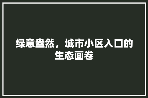 绿意盎然，城市小区入口的生态画卷