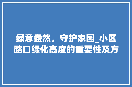 绿意盎然，守护家园_小区路口绿化高度的重要性及方法探索