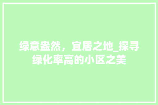 绿意盎然，宜居之地_探寻绿化率高的小区之美