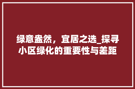 绿意盎然，宜居之选_探寻小区绿化的重要性与差距