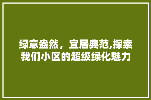绿意盎然，宜居典范,探索我们小区的超级绿化魅力