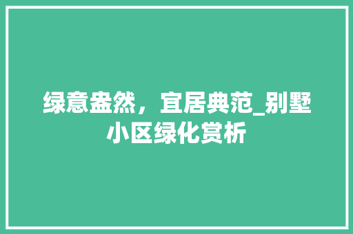 绿意盎然，宜居典范_别墅小区绿化赏析