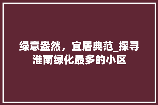 绿意盎然，宜居典范_探寻淮南绿化最多的小区