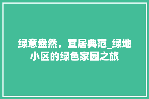 绿意盎然，宜居典范_绿地小区的绿色家园之旅