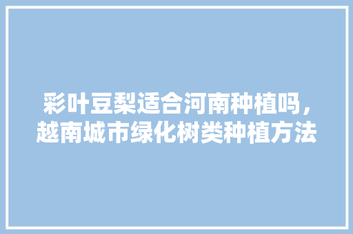 彩叶豆梨适合河南种植吗，越南城市绿化树类种植方法。