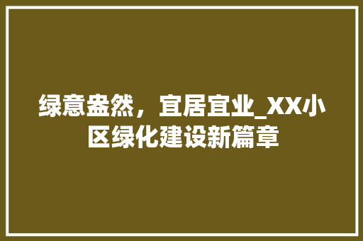 绿意盎然，宜居宜业_XX小区绿化建设新篇章