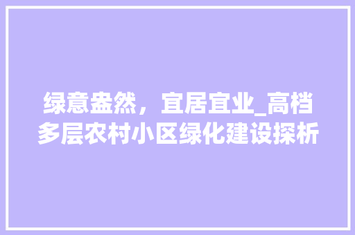 绿意盎然，宜居宜业_高档多层农村小区绿化建设探析