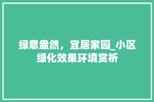 绿意盎然，宜居家园_小区绿化效果环境赏析