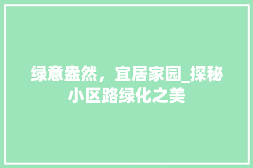 绿意盎然，宜居家园_探秘小区路绿化之美