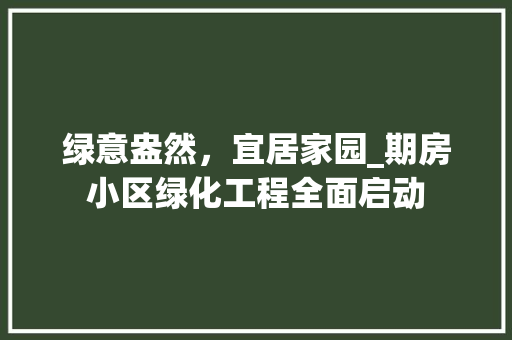 绿意盎然，宜居家园_期房小区绿化工程全面启动