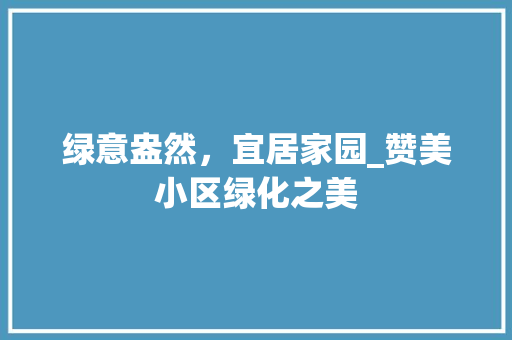 绿意盎然，宜居家园_赞美小区绿化之美
