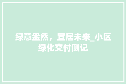 绿意盎然，宜居未来_小区绿化交付侧记