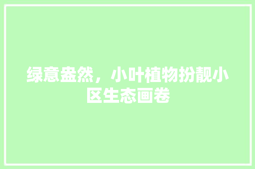绿意盎然，小叶植物扮靓小区生态画卷