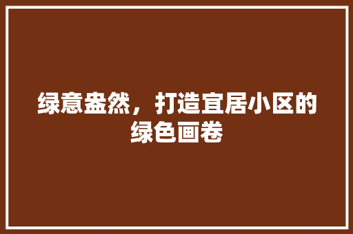 绿意盎然，打造宜居小区的绿色画卷