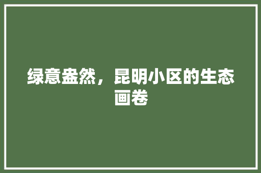 绿意盎然，昆明小区的生态画卷