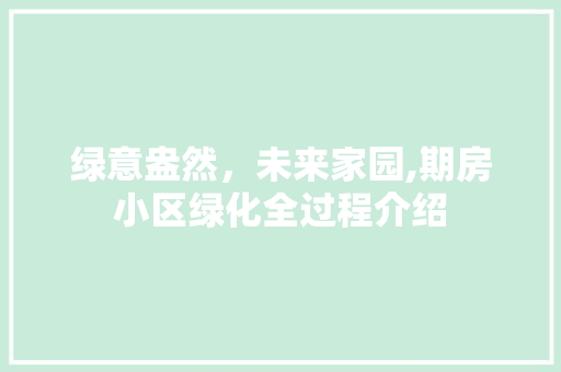 绿意盎然，未来家园,期房小区绿化全过程介绍