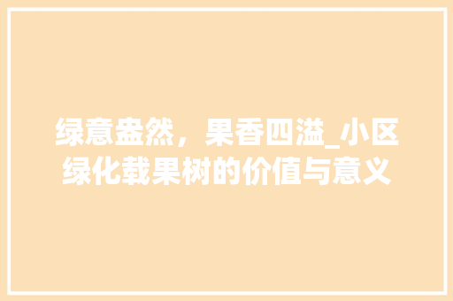 绿意盎然，果香四溢_小区绿化载果树的价值与意义