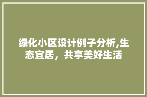 绿化小区设计例子分析,生态宜居，共享美好生活