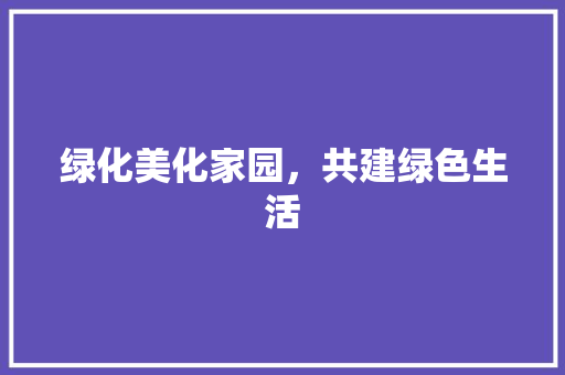 绿化美化家园，共建绿色生活