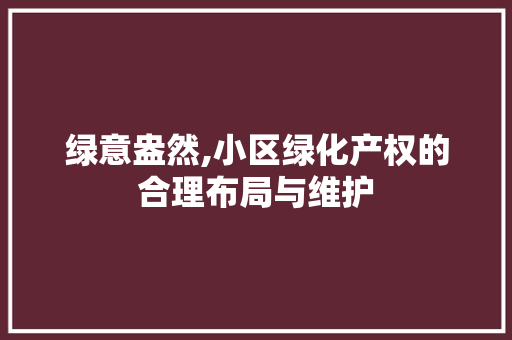 绿意盎然,小区绿化产权的合理布局与维护