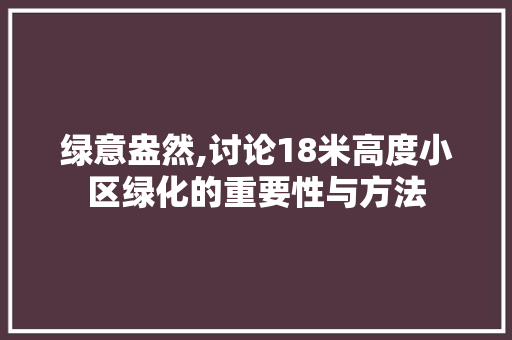 绿意盎然,讨论18米高度小区绿化的重要性与方法