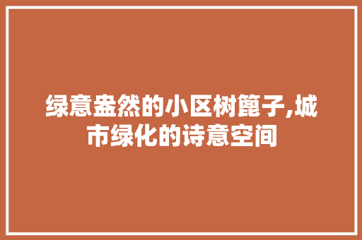 绿意盎然的小区树篦子,城市绿化的诗意空间