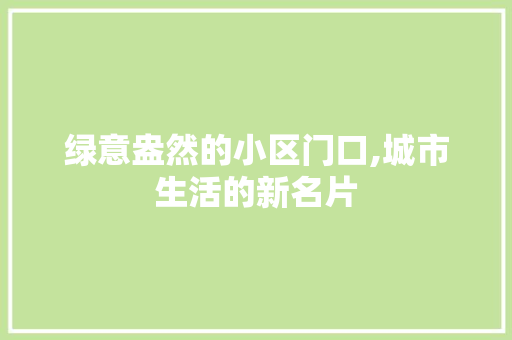 绿意盎然的小区门口,城市生活的新名片