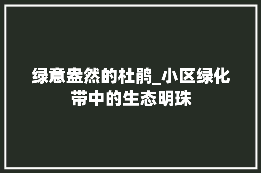 绿意盎然的杜鹃_小区绿化带中的生态明珠