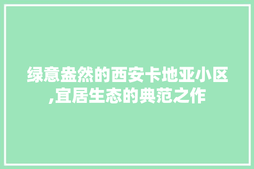 绿意盎然的西安卡地亚小区,宜居生态的典范之作