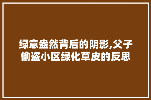 绿意盎然背后的阴影,父子偷盗小区绿化草皮的反思