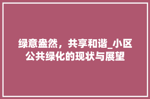 绿意盎然，共享和谐_小区公共绿化的现状与展望