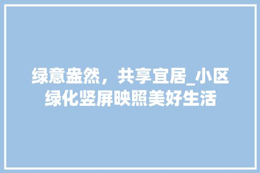 绿意盎然，共享宜居_小区绿化竖屏映照美好生活