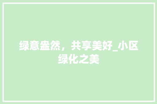 绿意盎然，共享美好_小区绿化之美