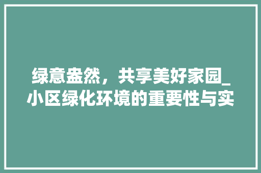 绿意盎然，共享美好家园_小区绿化环境的重要性与实施步骤