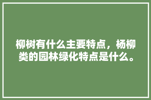 柳树有什么主要特点，杨柳类的园林绿化特点是什么。