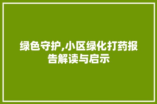 绿色守护,小区绿化打药报告解读与启示