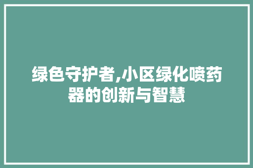 绿色守护者,小区绿化喷药器的创新与智慧