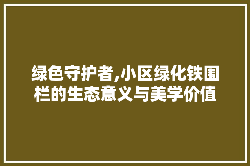 绿色守护者,小区绿化铁围栏的生态意义与美学价值