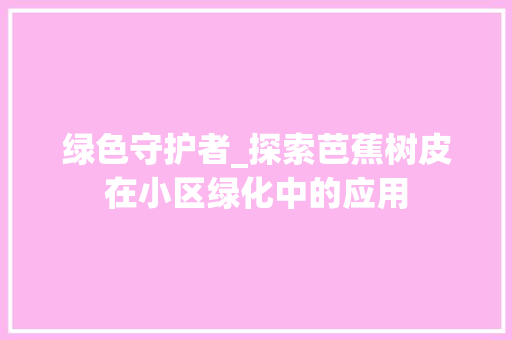 绿色守护者_探索芭蕉树皮在小区绿化中的应用 栽培技术