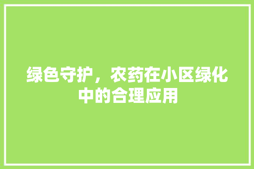 绿色守护，农药在小区绿化中的合理应用