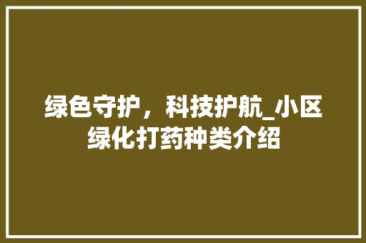 绿色守护，科技护航_小区绿化打药种类介绍