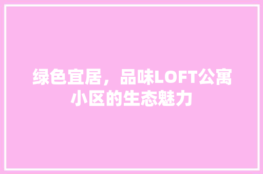 绿色宜居，品味LOFT公寓小区的生态魅力