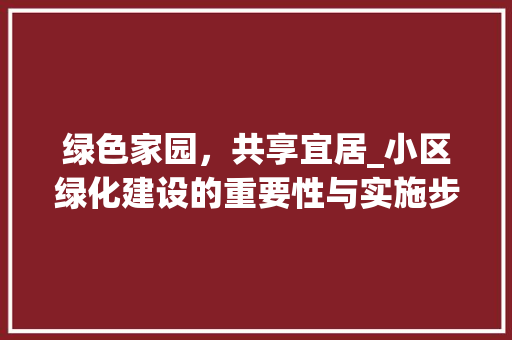 绿色家园，共享宜居_小区绿化建设的重要性与实施步骤