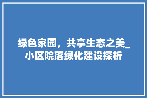 绿色家园，共享生态之美_小区院落绿化建设探析