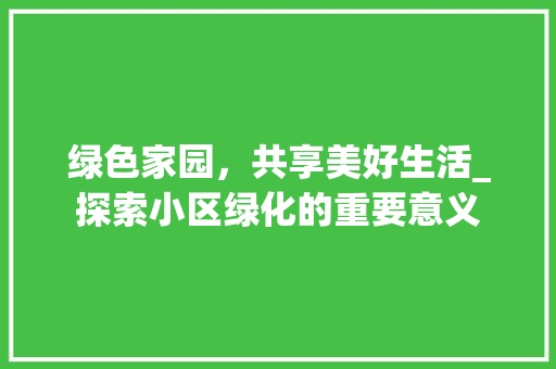 绿色家园，共享美好生活_探索小区绿化的重要意义