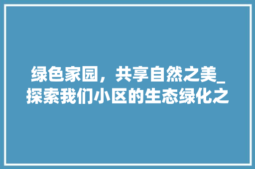 绿色家园，共享自然之美_探索我们小区的生态绿化之路