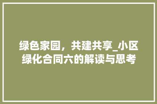 绿色家园，共建共享_小区绿化合同六的解读与思考