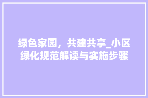 绿色家园，共建共享_小区绿化规范解读与实施步骤