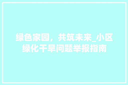 绿色家园，共筑未来_小区绿化干旱问题举报指南