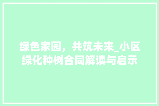 绿色家园，共筑未来_小区绿化种树合同解读与启示